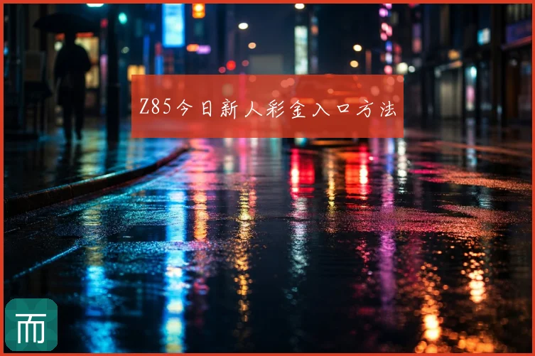 Z85今日新人彩金入口方法