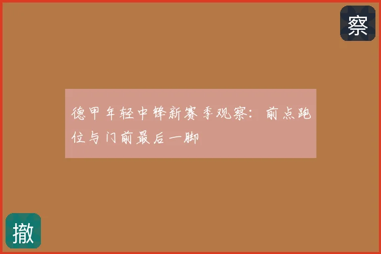 德甲年轻中锋新赛季观察:前点跑位与门前最后一脚