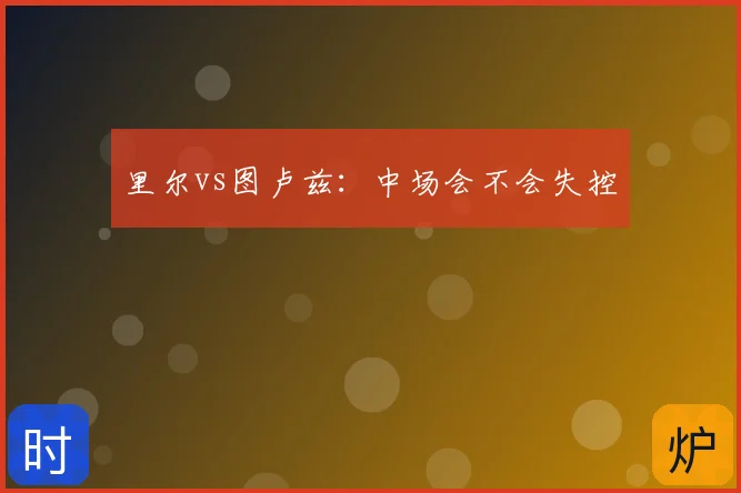 里尔vs图卢兹:中场会不会失控