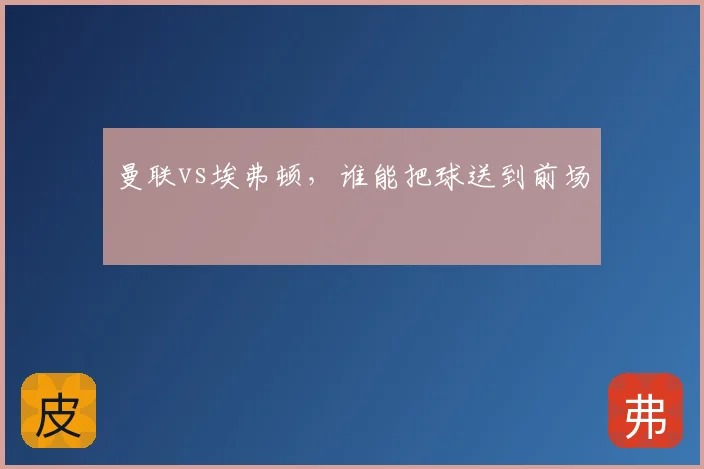 曼联vs埃弗顿,谁能把球送到前场